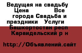 Ведущая на свадьбу › Цена ­ 15 000 - Все города Свадьба и праздники » Услуги   . Башкортостан респ.,Караидельский р-н